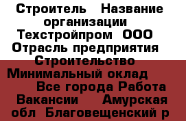 Строитель › Название организации ­ Техстройпром, ООО › Отрасль предприятия ­ Строительство › Минимальный оклад ­ 80 000 - Все города Работа » Вакансии   . Амурская обл.,Благовещенский р-н